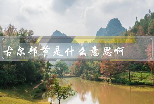 古尔邦节是什么意思啊，来历、庆祝方式、意义与价值