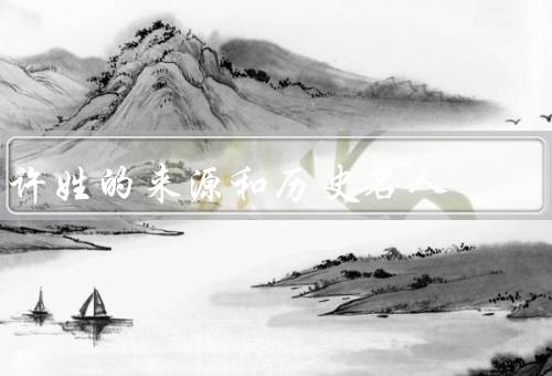 许姓的来源和历史名人（许姓的来源／历史名人／其他影响）