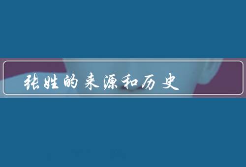 张姓的来源和历史，来源、历史、特点和影响
