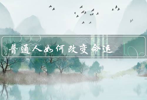 普通人如何改变命运（树立正确的人生观、积极学习与成长）