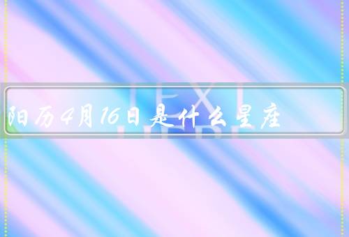 阳历4月16日是什么星座，特征／人际关系／职业发展