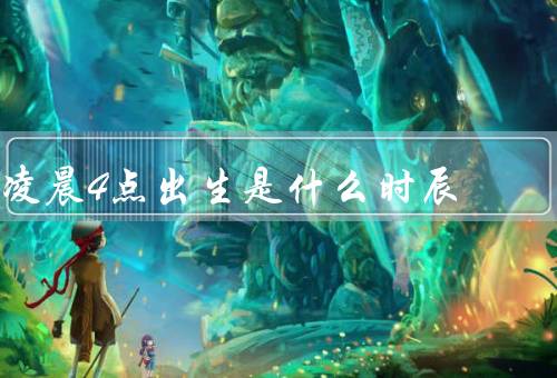 凌晨4点出生是什么时辰，特点／出生命格／运势