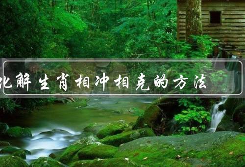 化解生肖相冲相克的方法，生肖相冲相克的概念