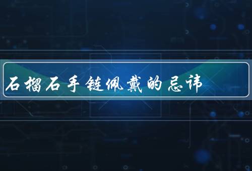 石榴石手链佩戴的忌讳，佩戴时碰水／化学物品接触／高温接触