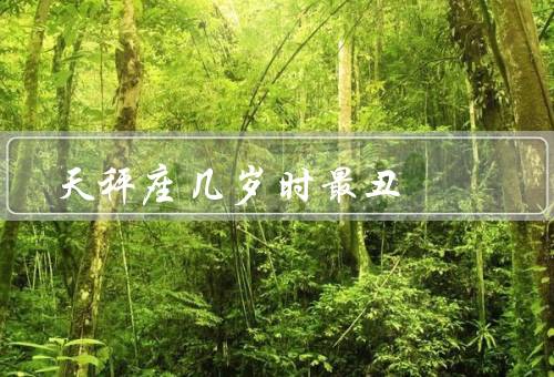 天秤座几岁时最丑（童年时期、青春期、成年后）