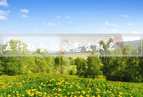 五行缺金缺火怎么取名（金元素、火元素、平衡五行）