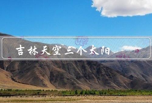 吉林天空三个太阳（奇特的现象、引起的影响、传统文化的解读）