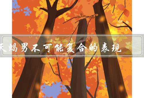 天蝎男不可能复合的表现，倔强、深藏情感、过去伤痛