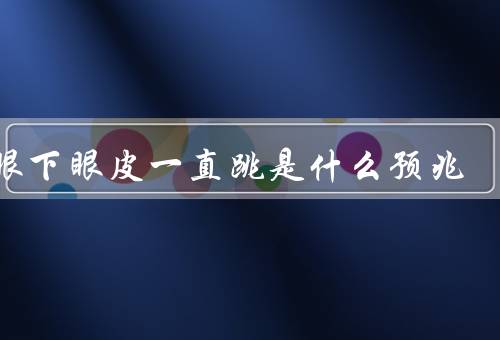 左眼下眼皮一直跳是什么预兆，眼睛肌肉疲劳／压力和焦虑