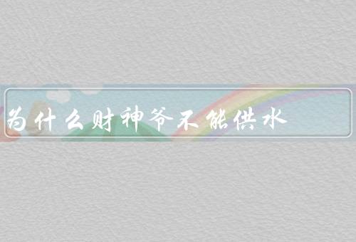 为什么财神爷不能供水（财神爷供财不供水、与水源的本质不同）