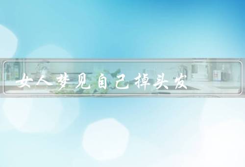 女人梦见自己掉头发（自我形象的焦虑、生活压力的累积）