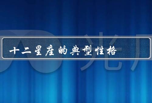 十二星座的典型性格，白羊座／金牛座／双子座