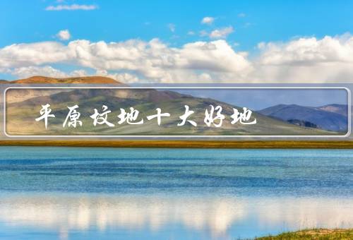 平原坟地十大风水好地（水口坟地／丘陵坟地／阳光坟地）