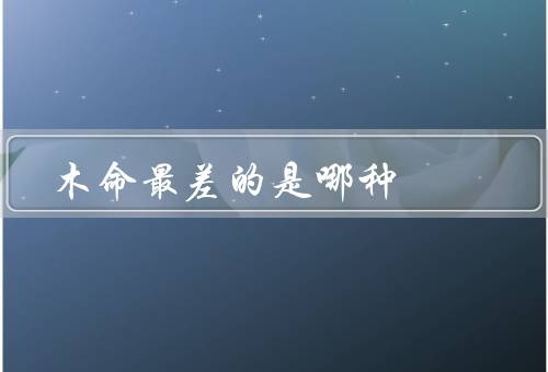 木命最差的是哪种，厄运、衰弱、心理压力