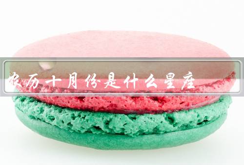 农历十月份是什么星座，特点／与其他星座相性／运势