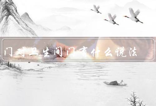 大门对卫生间门风水有什么说法（大门的位置和方向／门的位置和布局）