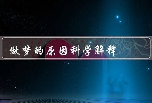 做梦的原因科学解释（睡眠阶段、神经活动、潜意识思维）