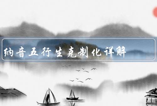 纳音五行生克制化详解（五行基本概念、原理、应用）