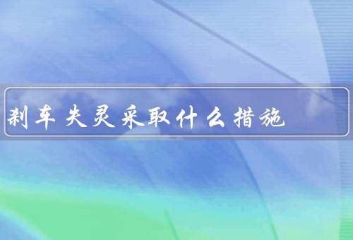 刹车失灵采取什么措施（抓紧手刹／换挡减速／利用路边设施）