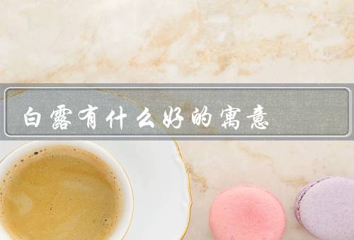 白露有什么好的寓意（丰收的象征／凉爽的气候／收藏的开始）