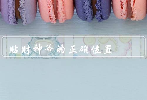 贴财神爷的正确位置，正确位置／禁忌／其他注意事项