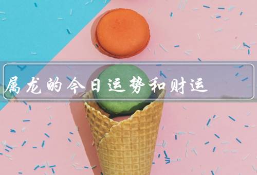 属龙的今日运势和财运（事业运势／爱情运势／财运）