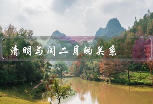 清明与闰二月的关系，起源、关系、意义