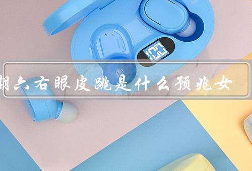 星期六右眼皮跳是什么预兆女（代表什么／其他解读／科学解释）