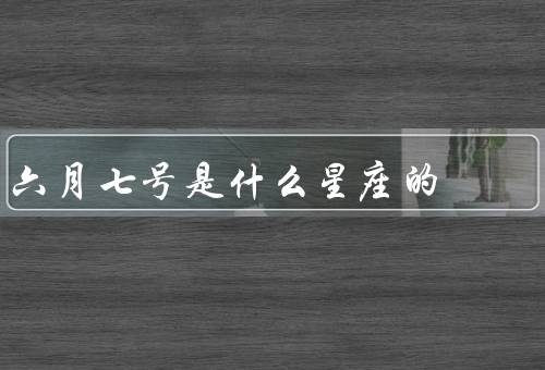 六月七号是什么星座的，特点／优点／缺点