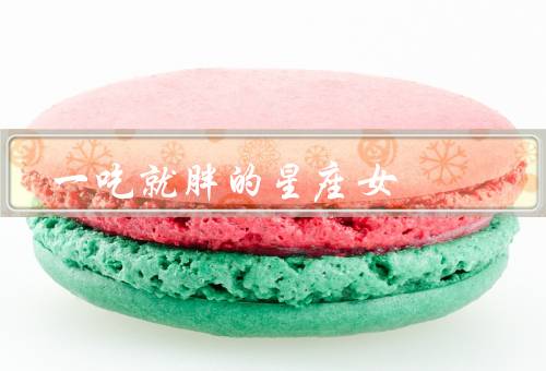 一吃就胖的星座女，巨蟹座／天蝎座／双鱼座