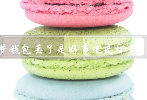 做梦钱包丢了是好事还是坏事，带来的负面影响／可能带来的好处