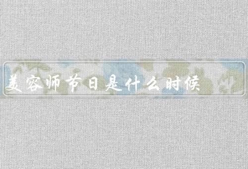 美容师节日是什么时候（来历／庆祝方式／职责和挑战）