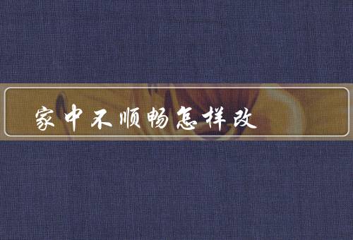 家中不顺畅怎样改风水（门口的风水、客厅的风水、卧室的风水）