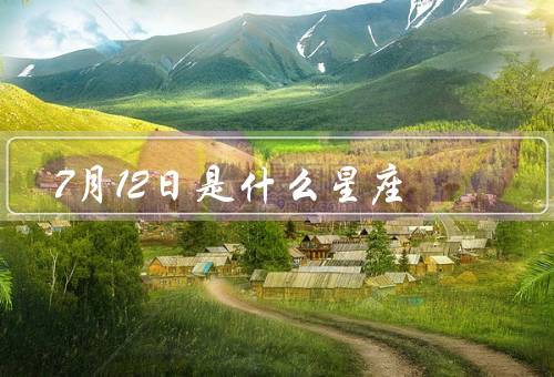 7月12日是什么星座（巨蟹座的特点、出生的人的特点、人生运势）