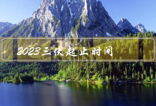 2023三伏起止时间（初伏／中伏／末伏）