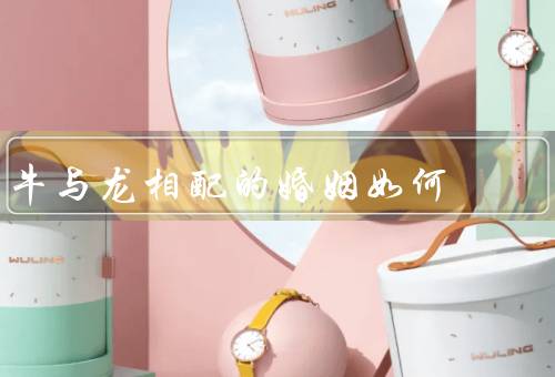 牛与龙相配的婚姻如何（牛与龙的特点／婚姻的相互补充／文化寓意）