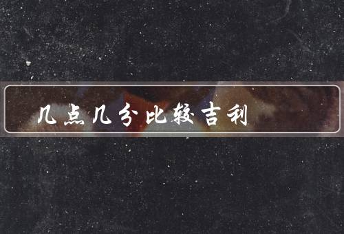 几点几分比较吉利（早上8点、中午12点、晚上9点）