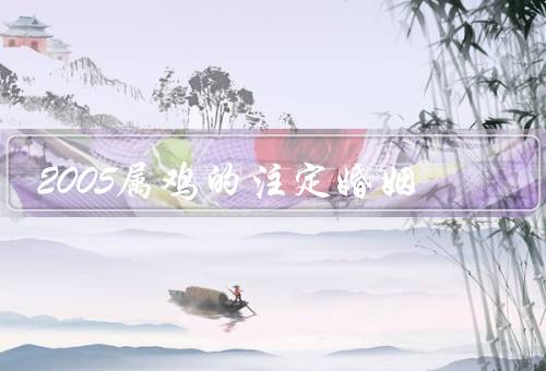2005属鸡的注定婚姻（机智幽默、浪漫热情、善解人意）
