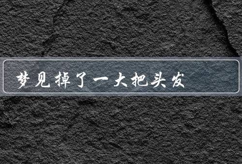 梦见掉了一大把头发，梦境的解读／可能的原因／应对方式