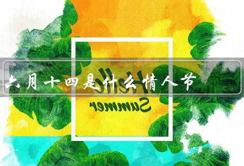 六月十四是什么情人节，什么／习俗／庆祝方式