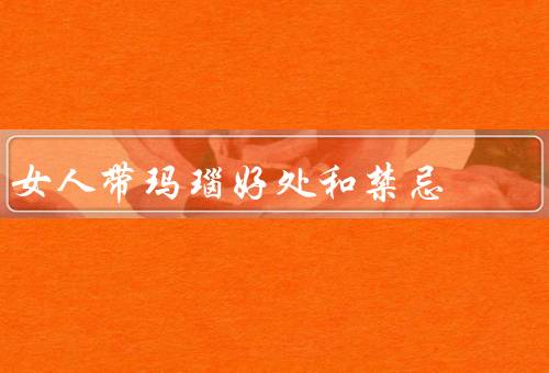 女人带玛瑙好处和禁忌