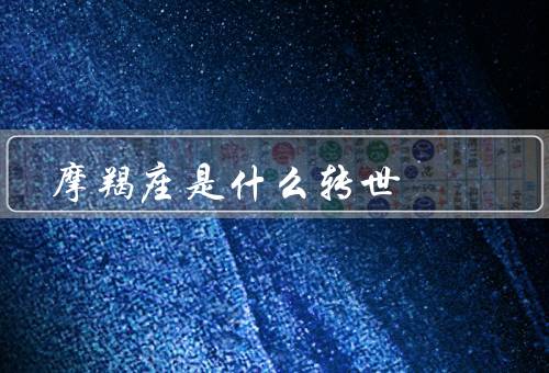 摩羯座是什么转世（奋斗者、智慧者、守护者）
