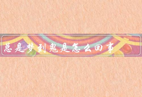 总是梦到鬼是怎么回事，梦境的原因／心理因素／解决办法