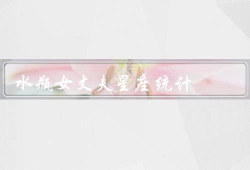 水瓶女丈夫星座统计，巨蟹座／天秤座／双子座