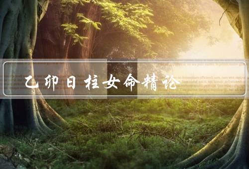 乙卯日柱女命精论（性格特点／命运轨迹／发展建议）