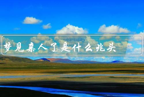 梦见亲人死了是什么兆头（意味着对亲人的关心和担忧）