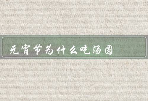 元宵节为什么吃汤圆（历史、寓意、传统习俗）