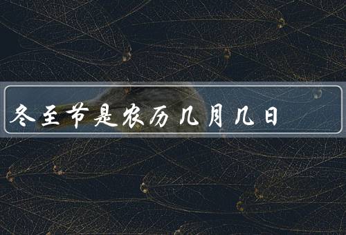 冬至节是农历几月几日（由来、习俗、传统活动）