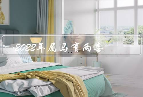 2022年属马有两喜（事业上的喜事、财务上的喜事、感情上的喜事）