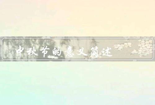 中秋节的意义简述，月亮和团圆、感恩和祭祀、传统活动和象征物